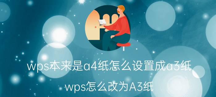 wps本来是a4纸怎么设置成a3纸 wps怎么改为A3纸？